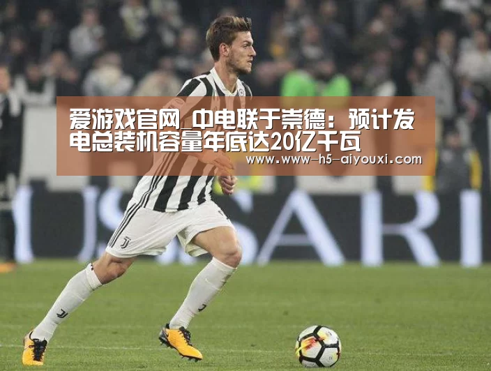 爱游戏官网_中电联于崇德:预计发电总装机容量年底达20亿千瓦(图2) 爱游戏