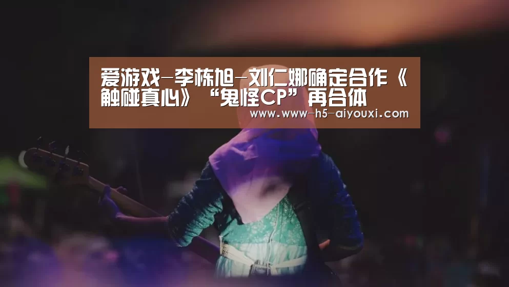 爱游戏-李栋旭-刘仁娜确定合作《触碰真心》“鬼怪CP”再合体(图3) 爱游戏app