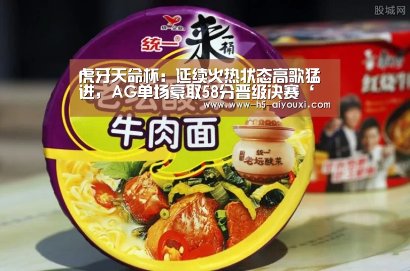 虎牙天命杯:延续火热状态高歌猛进,AG单场豪取58分晋级决赛‘爱游戏官网’(图1) 爱游戏app