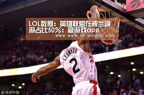 LOL数据:英雄联盟在波兰端游占比50%:爱游戏app(图2) 爱游戏官网