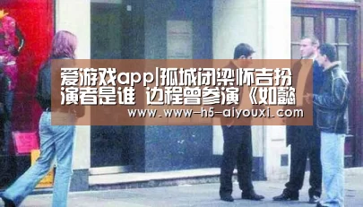 爱游戏app|孤城闭梁怀吉扮演者是谁 边程曾参演《如懿传》等热剧(图1) 爱游戏